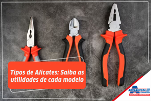 6 tipos de alicates: saiba as utilidades de cada modelo